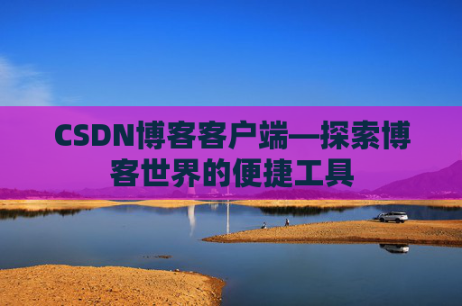 CSDN博客客户端—探索博客世界的便捷工具