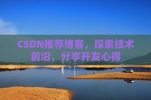 CSDN推荐博客，探索技术前沿，分享开发心得